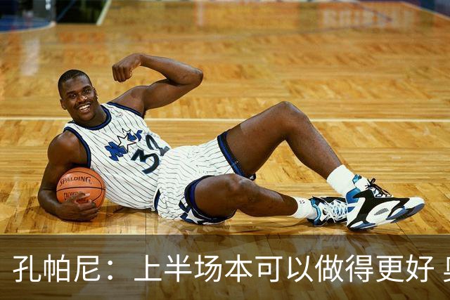 孔帕尼：上半场本可以做得更好 奥利塞在10号和边锋位置都有威胁