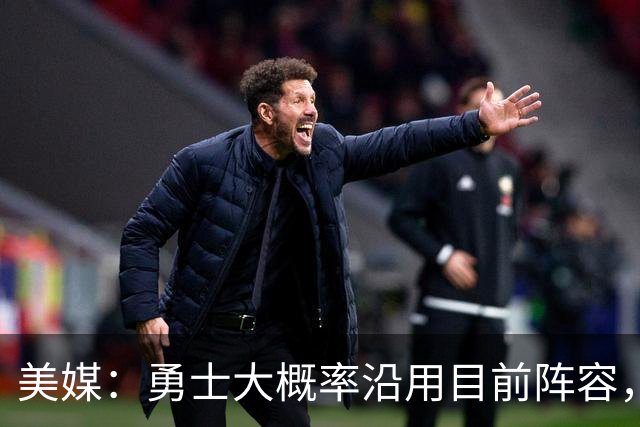 美媒：勇士大概率沿用目前阵容，球队已认命，放弃补强！
