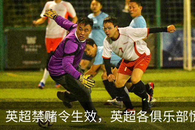 英超禁赌令生效，英超各俱乐部慌忙寻找新赞助商，缺口达8000万镑