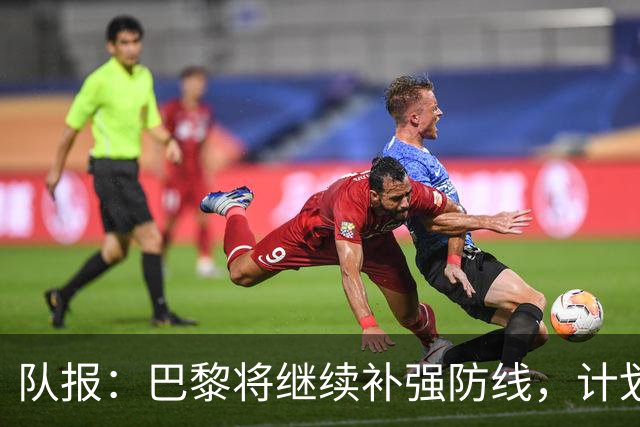 队报：巴黎将继续补强防线，计划引进一名多面手后卫